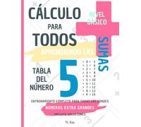 CÁLCULO PARA TODOS - ENTRENANDO LAS SUMAS - TABLA DEL NÚMERO 5 - NIVEL BÁSICO - INCLUYE SOLUCIONES: NÚMEROS EXTRA GRANDES - ENTRENAMIENTO COMPLETO PARA TODAS LAS EDADES