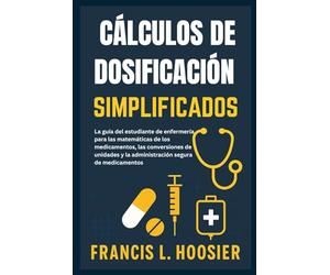 CÁLCULOS DE DOSIFICACIÓN SIMPLIFICADOS: La guía del estudiante de enfermería para las matemáticas de los medicamentos, las conversiones de unidades y la administración segura de medicamentos