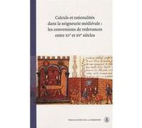 Calculs et rationalités dans la seigneurie médiévale : les conversions de redevances entre XIe et XVe siècles Laurent Feller (Auteur)
