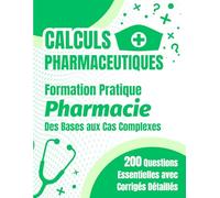 Calculs Pharmaceutiques: Formation Pratique : Des Bases aux Cas Complexes - 200 Exercices Essentiels avec Corrigés Détaillés