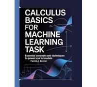 Calculus Basics For Machine Learning Task: Essential Concepts And Techniques To Power Your AI Models