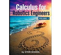 Calculus for Robotics Engineers Volume 1: Motion, Velocity & Acceleration for Real-World Robot Systems