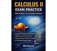CALCULUS II EXAM PRACTICE 800 Problems with Complete Solutions: Integration Techniques • Applications of Integration Sequences & Series •Power & Taylor Series Polar Coordinates •Parametric Equations