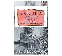 Calcutta Under Fire - The World War Two Years