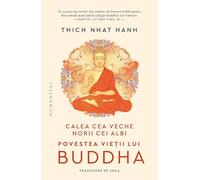 Calea cea veche, norii cei albi. Povestea vietii lui Buddha - Thich Nhat Hanh
