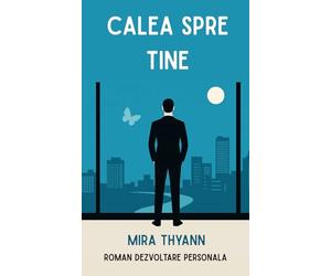 CALEA SPRE TINE - Roman dezvoltare personala: O poveste de transformare interioară, autocunoaștere, sens al vieții & vindecare emoțională - ediție română - Cărți în limba romana