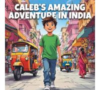 Caleb’s Amazing Adventure In India: A Young Explorer’s Journey Through the Land of Colors and Culture