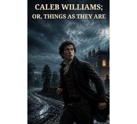 Caleb Williams; Or, Things as They Are: A Gothic Tale of Curiosity, Power, and Persecution