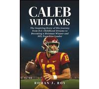 Caleb Williams: The Inspiring Story of His Journey from D.C. Childhood Dreams to Becoming a Heisman Winner and NFL Franchise Leader