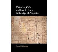 Calendar, Cult, and Law in Rome to the Age of Augustus