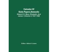 Calendar Of State Papers, Domestic. Edward Vi, Mary, Elizabeth, And James I (Volume I) 1547-1580