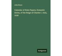 Calendar of State Papers, Domestic Series, of the Reign of Charles I. 1625, 1626