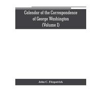 Calendar Of The Correspondence Of George Washington, Commander In Chief Of The Continental Army, With The Officers (Volume I)