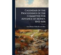 Calendar of the Proceedings of the Committee for Advance of Money, 1642-1656
