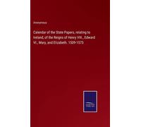 Calendar Of The State Papers, Relating To Ireland, Of The Reigns Of Henry Viii., Edward Vi., Mary, And Elizabeth. 1509-1573
