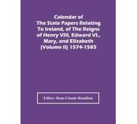 Calendar Of The State Papers Relating To Ireland, Of The Reigns Of Henry Viii, Edward Vi., Mary, And Elizabeth (Volume Ii) 1574-1585