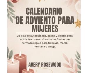 CALENDARIO DE ADVIENTO PARA MUJERES: 25 días de autocuidado, calma y alegría para nutrir tu corazón durante las fiestas: un hermoso regalo para tu novia, mamá, hermana o amiga.