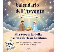 Calendario dell’Avvento, 24 Storie per Scoprire la Nascita di Gesù: Un dolce libro illustrato per bambini, da leggere ogni giorno fino a Natale.