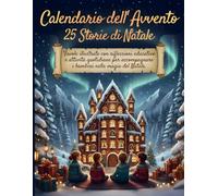 Calendario dell'Avvento - 25 Storie di Natale: Favole Illustrate con Riflessioni Educative e Attività Quotidiane per Accompagnare i Bambini nella Magia del Natale