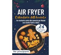Calendario dell'Avvento Air Fryer: 24 pasti croccanti e sani per tutta la famiglia | Un ricettario conto alla rovescia per Natale con ricette facili e veloci