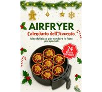 Calendario dell'Avvento Airfryer: 24 ricette croccanti e festive - rapide, semplici e piene di gusto per un dicembre speciale con tutta la famiglia