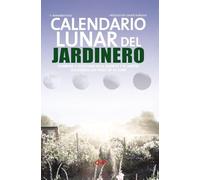 Calendario lunar del jardinero: Sembrar y cosechar en el huerto y el jardín siguiendo las fases de la luna