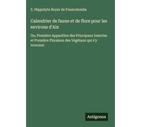 Calendrier de faune et de flore pour les environs d'Aix: Ou, Première Apparition des Principaux Insectes et Première Floraison des Végétaux qui s'y trouvent