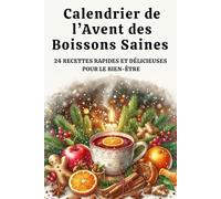 Calendrier de l’Avent des Boissons Saines - 24 Recettes Rapides et Délicieuses pour le Bien-Être: Des boissons naturelles, colorées et pleines ... pour les amateurs de santé et de bien-être.