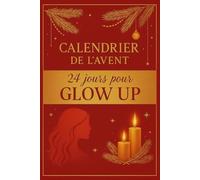 Calendrier de l’Avent pour Femmes - 24 jours pour Glow Up: 24 jours de douceur, de rituels et de lumière pour révéler ta plus belle version - idées cadeaux