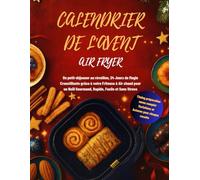 Calendrier de l'Avent Airfryer: Du petit-déjeuner au réveillon, 24 Jours de Magie Croustillante grâce à votre friteuse à air chaud pour un Noël Gourmand, Rapide, Facile et Sans Stress