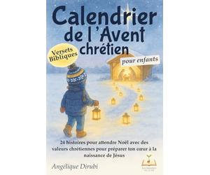 Calendrier de l'avent chrétien pour enfants: 24 histoires pour attendre Noël, avec des versets bibliques et des valeurs chrétiennes pour préparer ton cœur à la naissance de Jésus