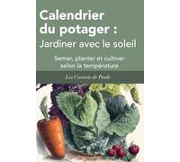 Calendrier du potager : Jardiner avec le soleil: Semer, planter et cultiver selon la température