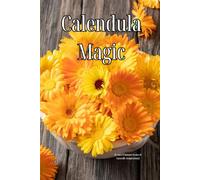 Calendula Magic: The Complete Guide to Cooking, Medicine Making, DIY Projects, Foraging & Pet Safety