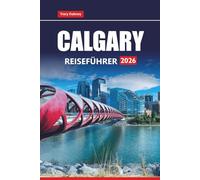 CALGARY REISEFÜHRER 2026: Erkunden Sie Tagesausflüge nach Banff, Abenteuer in den Rocky Mountains, lokales Essen, Festivals und wichtige Tipps für Ihren Urlaub in Alberta