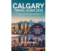 Calgary Travel Guide 2025: Your Complete Companion to Alberta’s Culture, Unforgettable Experiences, and Must-Know Tips for an Incredible Canadian Adventure