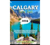 CALGARY TRAVEL GUIDE: The Ultimate Calgary Guide! Everything You Need to Know and Must See Attractions for a Memorable Getaway in Calgary, Alberta