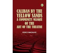 Caliban by the Yellow Sands A Community Masque of the Art of the Theatre