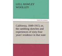 California, 1849-1913, Or, The Rambling Sketches And Experiences Of Sixty-Four Years' Residence In That State