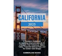 California 2025: A Traveler’s Guidebook for exploring America’s best city on a Budget ( Visit Hollywood, Silicon Valley, Yosemite National Park, and the Golden Gate Bridge)