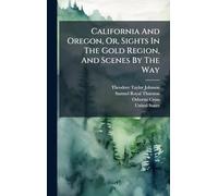 California And Oregon, Or, Sights In The Gold Region, And Scenes By The Way