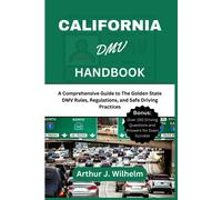 California Dmv Handbook: A Comprehensive Guide To The Golden State Dmv Rules, Regulations, And Safe Driving Practices