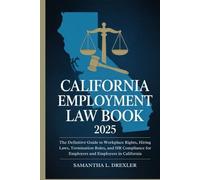 California Employment Law Book 2025: The Definitive Guide to Workplace Rights, Hiring Laws, Termination Rules, and HR Compliance for Employers and Employees in California