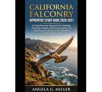 California Falconry Apprentice Study Guide 2026-2027: Comprehensive Regulations, Biology, Training, Health, and Conservation for Aspiring and Advancing Falconers in the Golden State