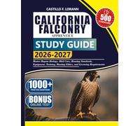 CALIFORNIA FALCONRY APPRENTICE STUDY GUIDE 2026-2027: Master Raptor Biology, Bird Care, Housing Standards, Equipment, Training, Hunting Ethics, and Licensing Requirements