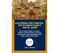 CALIFORNIA FOR FAMILIES: THE ULTIMATE FAMILY TRAVEL GUIDE: THE ULTIMATE GUIDE TO FAMILY-FRIENDLY DESTINATIONS, OUTDOOR ADVENTURES, AND MEMORABLE ROAD TRIPS ACROSS CALIFORNIA