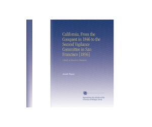 California, From the Conquest in 1846 to the Second Vigilance Committee in San Francisco [1856]: A Study of American Character,