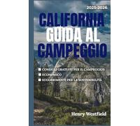 CALIFORNIA GUIDA AL CAMPEGGIO 2025-2026: Esplora rifugi costieri, fughe in montagna e sentieri nel deserto con consigli preziosi, percorsi panoramici e oltre 150 campeggi indimenticabili.