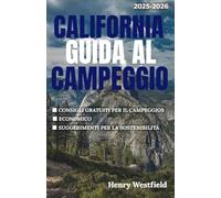 CALIFORNIA GUIDA AL CAMPEGGIO 2025-2026: Esplora rifugi costieri, fughe in montagna e sentieri nel deserto con consigli preziosi, percorsi panoramici e oltre 150 campeggi indimenticabili.