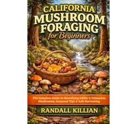 California Mushroom Foraging for Beginners: The Complete Guide to Identifying Edible & Poisonous Mushrooms, Seasonal Tips & Safe Harvesting