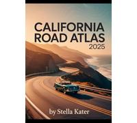 CALIFORNIA ROAD ATLAS 2025: The Definitive Guide to Detailed Maps & Routes for Students, Families and Road Trip Enthusiasts